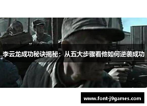 李云龙成功秘诀揭秘:从五大步骤看他如何逆袭成功 李云龙成功秘诀揭秘:从五大步骤看他如何逆袭成功