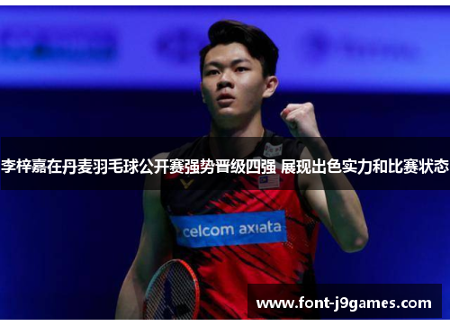 李梓嘉在丹麦羽毛球公开赛强势晋级四强 展现出色实力和比赛状态 李梓嘉在丹麦羽毛球公开赛强势晋级四强 展现出色实力和比赛状态
