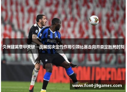 久保建英意甲关键一战展现决定性作用引领比赛走向并奠定胜局时刻 久保建英意甲关键一战展现决定性作用引领比赛走向并奠定胜局时刻