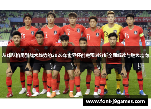 从球队格局到战术趋势的2026年世界杯前瞻预测分析全面解读与胜负走向 从球队格局到战术趋势的2026年世界杯前瞻预测分析全面解读与胜负走向