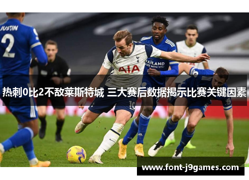 热刺0比2不敌莱斯特城 三大赛后数据揭示比赛关键因素