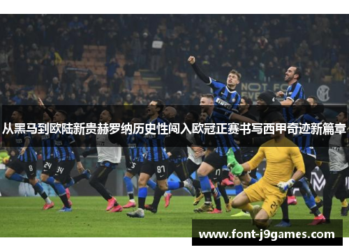 从黑马到欧陆新贵赫罗纳历史性闯入欧冠正赛书写西甲奇迹新篇章 从黑马到欧陆新贵赫罗纳历史性闯入欧冠正赛书写西甲奇迹新篇章