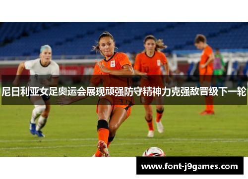 尼日利亚女足奥运会展现顽强防守精神力克强敌晋级下一轮 尼日利亚女足奥运会展现顽强防守精神力克强敌晋级下一轮