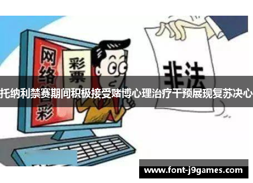 托纳利禁赛期间积极接受赌博心理治疗干预展现复苏决心 托纳利禁赛期间积极接受赌博心理治疗干预展现复苏决心