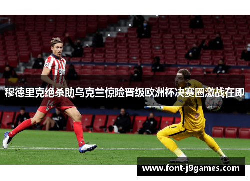 穆德里克绝杀助乌克兰惊险晋级欧洲杯决赛圈激战在即 穆德里克绝杀助乌克兰惊险晋级欧洲杯决赛圈激战在即