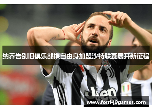 纳乔告别旧俱乐部携自由身加盟沙特联赛展开新征程