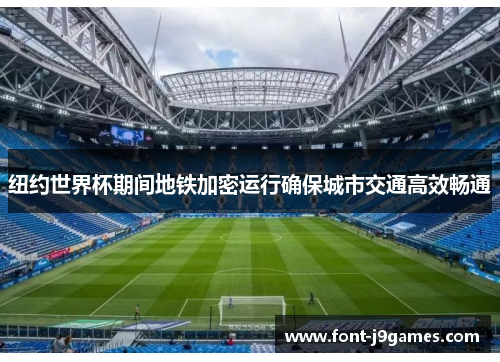 纽约世界杯期间地铁加密运行确保城市交通高效畅通