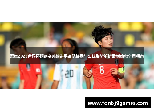 聚焦2023世界杯预选赛关键进展各队格局与出线形势解析最新动态全景观察