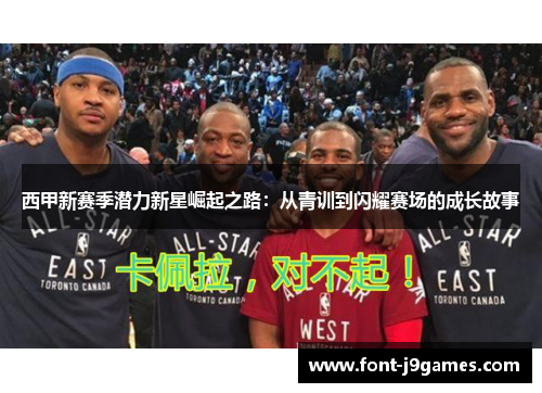 西甲新赛季潜力新星崛起之路：从青训到闪耀赛场的成长故事