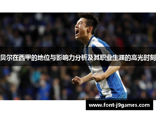 贝尔在西甲的地位与影响力分析及其职业生涯的高光时刻