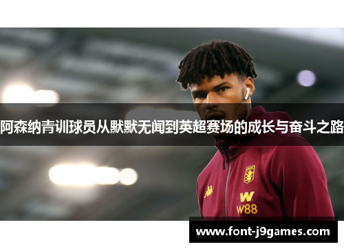 阿森纳青训球员从默默无闻到英超赛场的成长与奋斗之路