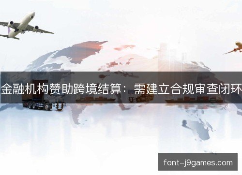 金融机构赞助跨境结算：需建立合规审查闭环