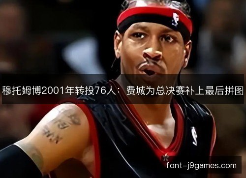 穆托姆博2001年转投76人：费城为总决赛补上最后拼图